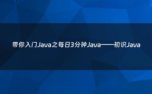 带你入门Java之每日3分钟Java——初识Java