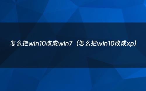 怎么把win10改成win7(怎么把win10改成xp)