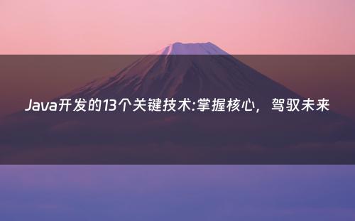 Java开发的13个关键技术:掌握核心，驾驭未来