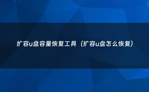 扩容u盘容量恢复工具(扩容u盘怎么恢复)