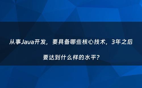 从事Java开发，要具备哪些核心技术，3年之后要达到什么样的水平?