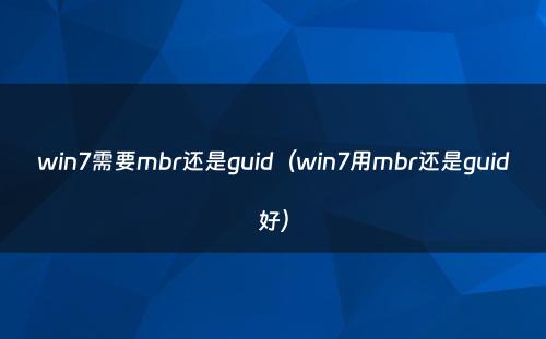 win7需要mbr还是guid（win7用mbr还是guid好）