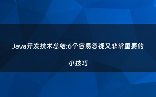 Java开发技术总结:6个容易忽视又非常重要的小技巧