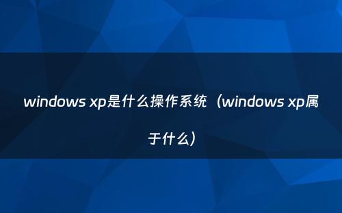 windows xp是什么操作系统（windows xp属于什么）