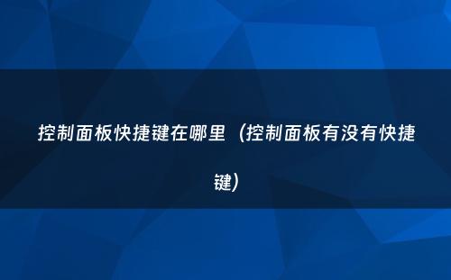 控制面板快捷键在哪里（控制面板有没有快捷键）