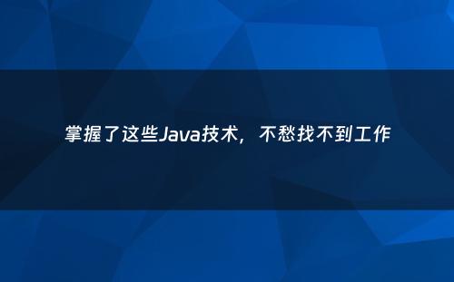 掌握了这些Java技术，不愁找不到工作