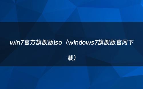 win7官方旗舰版iso（windows7旗舰版官网下载）