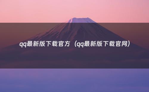 qq最新版下载官方（qq最新版下载官网）