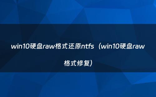 win10硬盘raw格式还原ntfs（win10硬盘raw格式修复）