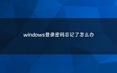 windows登录密码忘记了怎么办