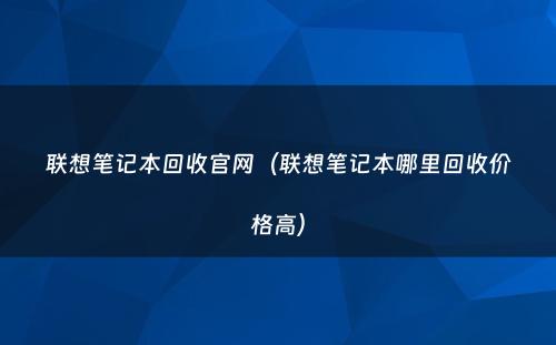 联想笔记本回收官网（联想笔记本哪里回收价格高）