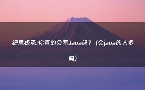 细思极恐:你真的会写Java吗?（会java的人多吗）