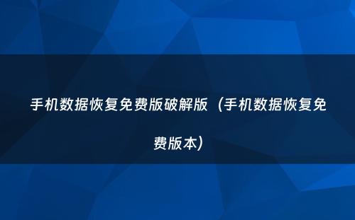 手机数据恢复免费版破解版（手机数据恢复免费版本）