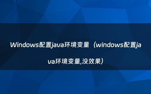 Windows配置java环境变量（windows配置java环境变量,没效果）