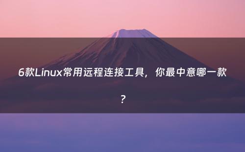 6款Linux常用远程连接工具，你最中意哪一款?