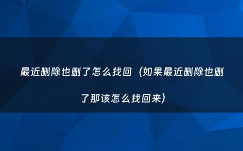 最近删除也删了怎么找回（如果最近删除也删了那该怎么找回来）
