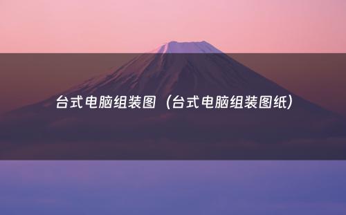 台式电脑组装图(台式电脑组装图纸)