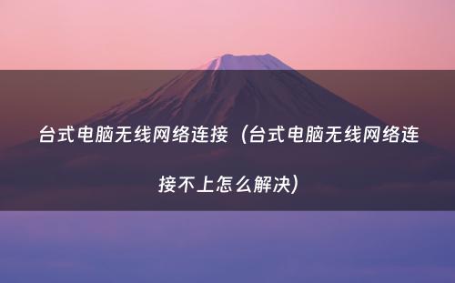 台式电脑无线网络连接（台式电脑无线网络连接不上怎么解决）