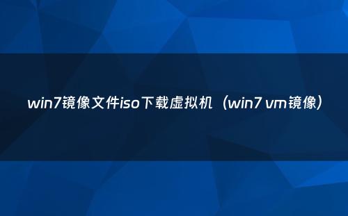 win7镜像文件iso下载虚拟机（win7 vm镜像）