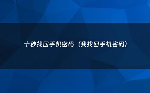 十秒找回手机密码（我找回手机密码）