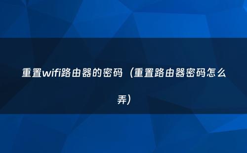 重置wifi路由器的密码（重置路由器密码怎么弄）