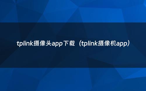 tplink摄像头app下载（tplink摄像机app）