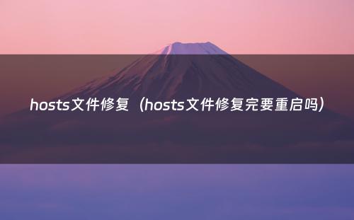 hosts文件修复（hosts文件修复完要重启吗）