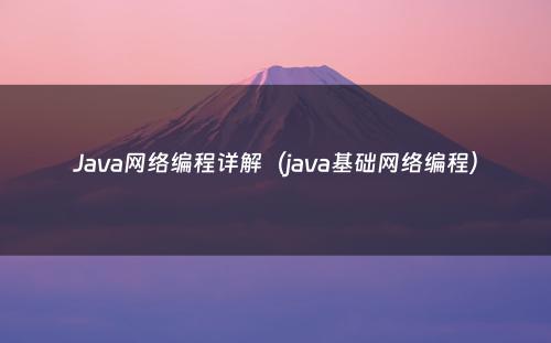 Java网络编程详解（java基础网络编程）
