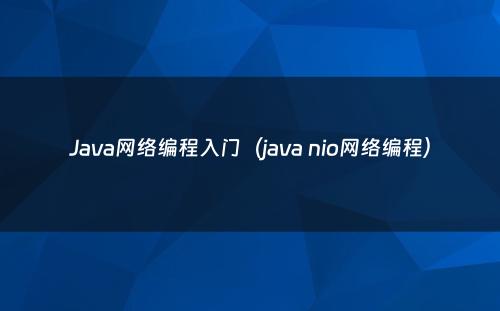 Java网络编程入门（java nio网络编程）