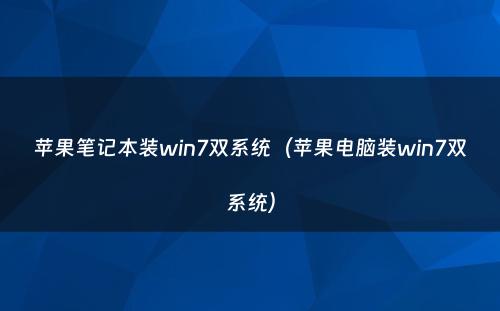 苹果笔记本装win7双系统（苹果电脑装win7双系统）