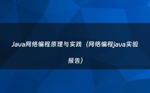 Java网络编程原理与实践（网络编程java实验报告）