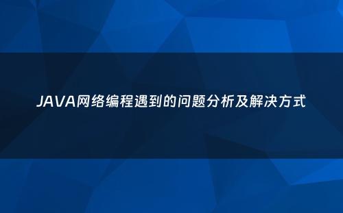 JAVA网络编程遇到的问题分析及解决方式