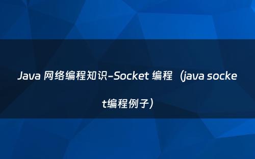 Java 网络编程知识-Socket 编程（java socket编程例子）