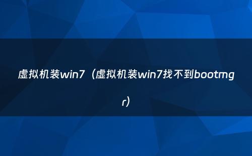 虚拟机装win7(虚拟机装win7找不到bootmgr)
