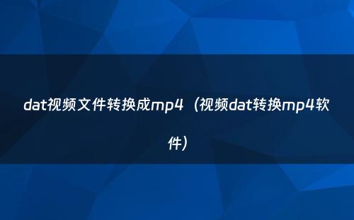 dat视频文件转换成mp4（视频dat转换mp4软件）
