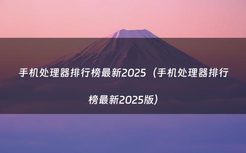 手机处理器排行榜最新2025（手机处理器排行榜最新2025版）