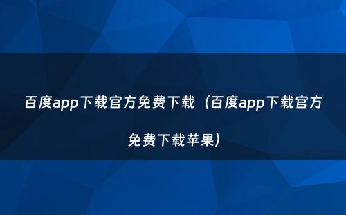 百度app下载官方免费下载（百度app下载官方免费下载苹果）