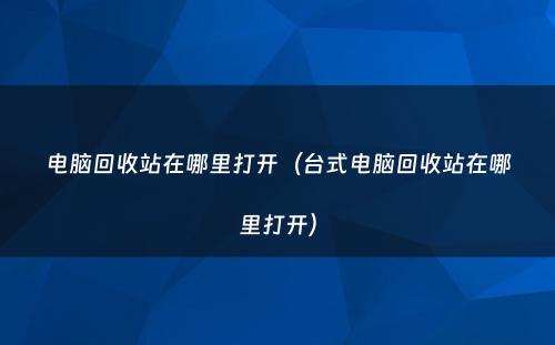 电脑回收站在哪里打开（台式电脑回收站在哪里打开）