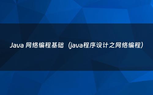 Java 网络编程基础（java程序设计之网络编程）