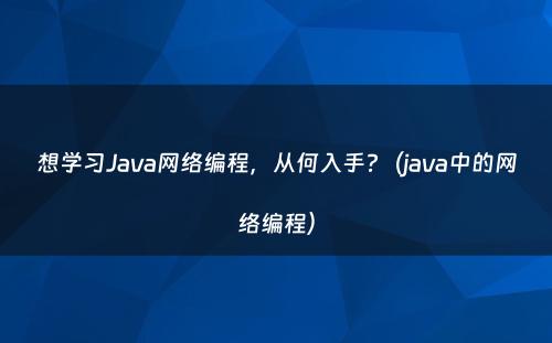 想学习Java网络编程，从何入手?（java中的网络编程）