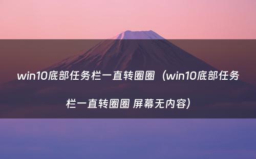 win10底部任务栏一直转圈圈(win10底部任务栏一直转圈圈 屏幕无内容)