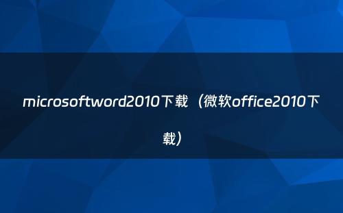microsoftword2010下载（微软office2010下载）