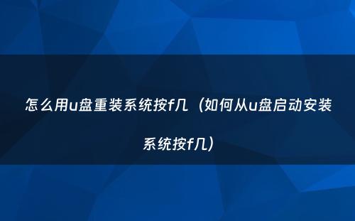 怎么用u盘重装系统按f几（如何从u盘启动安装系统按f几）