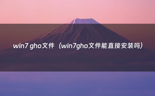 win7 gho文件(win7gho文件能直接安装吗)