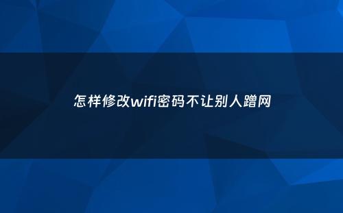 怎样修改wifi密码不让别人蹭网