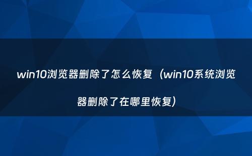 win10浏览器删除了怎么恢复（win10系统浏览器删除了在哪里恢复）