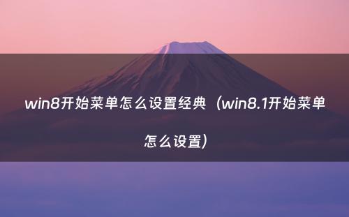 win8开始菜单怎么设置经典（win8.1开始菜单怎么设置）