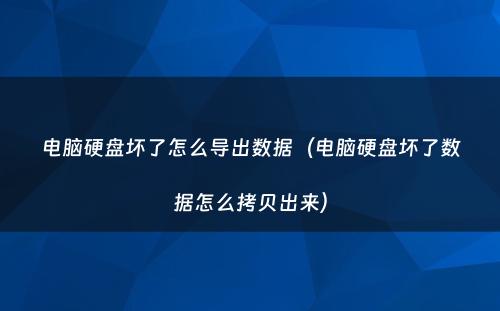 电脑硬盘坏了怎么导出数据(电脑硬盘坏了数据怎么拷贝出来)