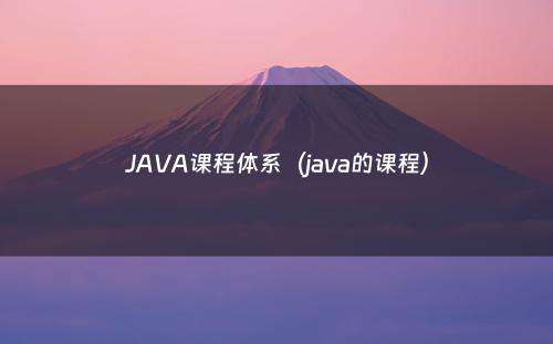 JAVA课程体系（java的课程）