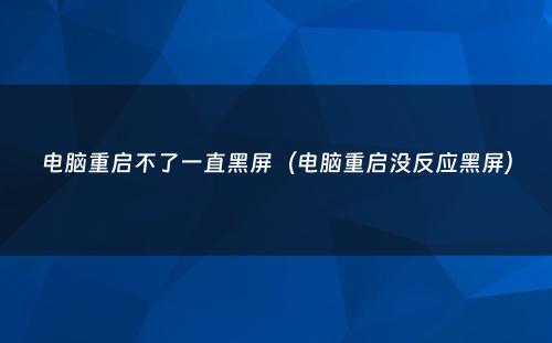 电脑重启不了一直黑屏（电脑重启没反应黑屏）